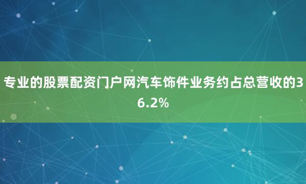 专业的股票配资门户网汽车饰件业务约占总营收的36.2%