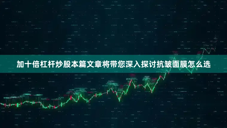 加十倍杠杆炒股本篇文章将带您深入探讨抗皱面膜怎么选