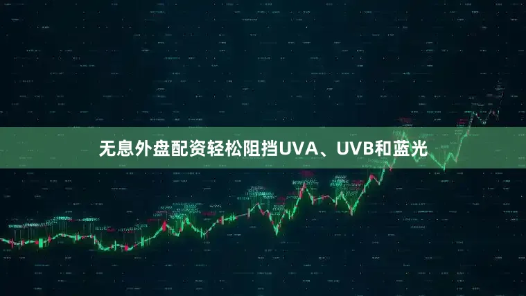 无息外盘配资轻松阻挡UVA、UVB和蓝光
