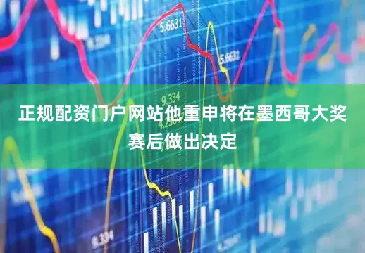 正规配资门户网站他重申将在墨西哥大奖赛后做出决定