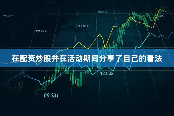 在配资炒股并在活动期间分享了自己的看法